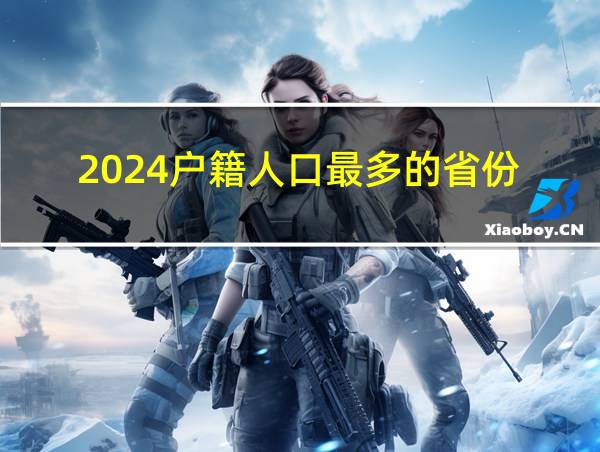 2024户籍人口最多的省份的相关图片