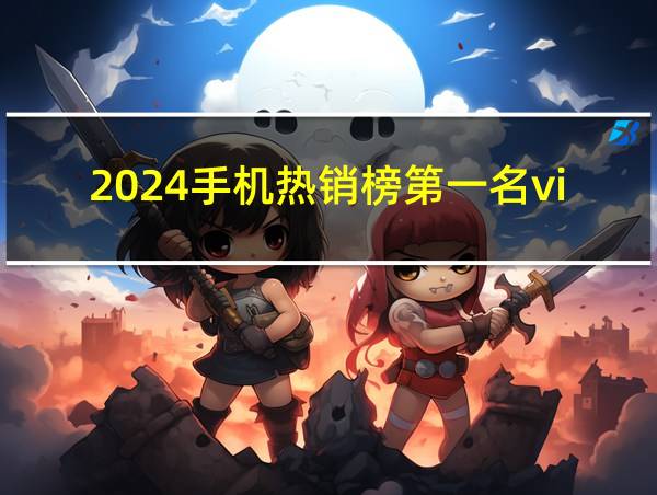 2024手机热销榜第一名vivo的相关图片