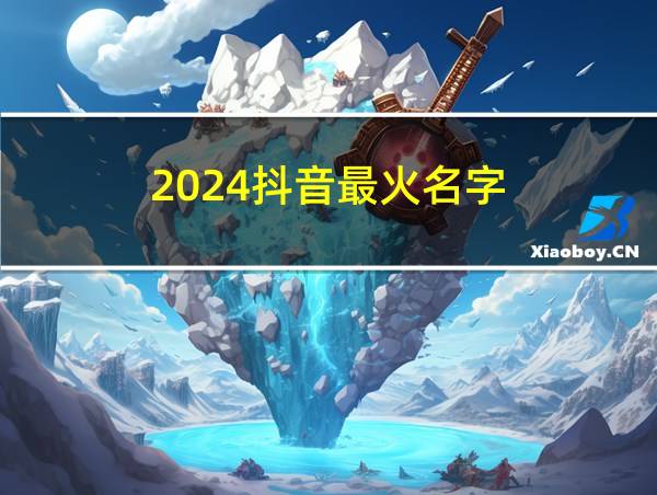 2024抖音最火名字的相关图片