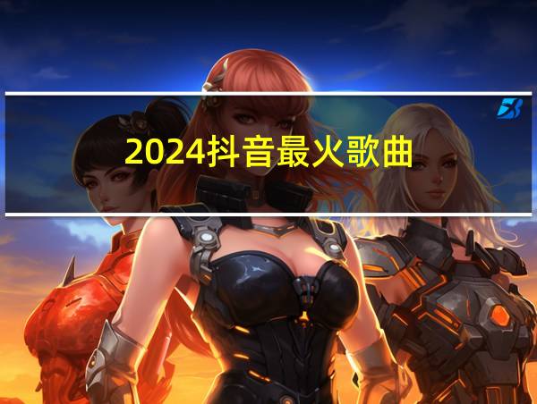 2024抖音最火歌曲的相关图片