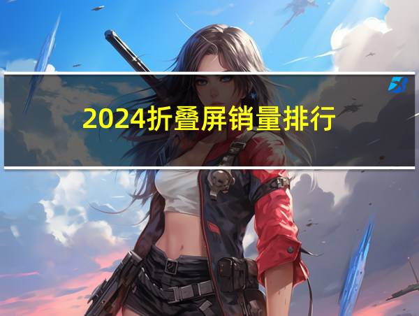 2024折叠屏销量排行的相关图片