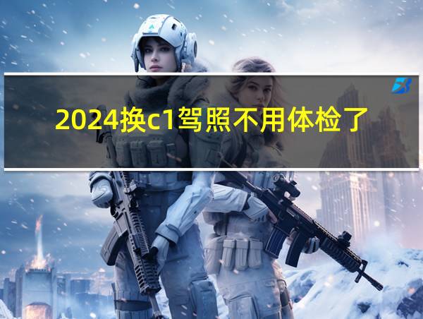 2024换c1驾照不用体检了的相关图片