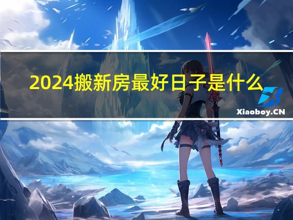 2024搬新房最好日子是什么的相关图片