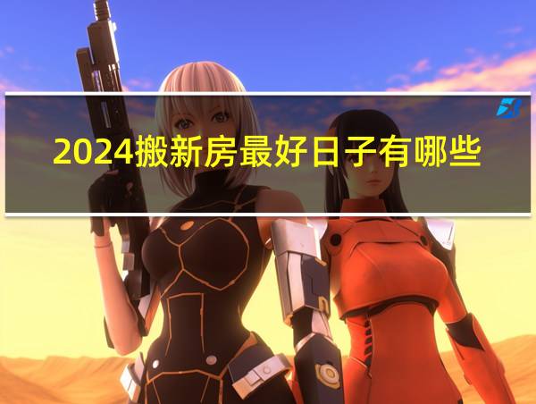 2024搬新房最好日子有哪些的相关图片