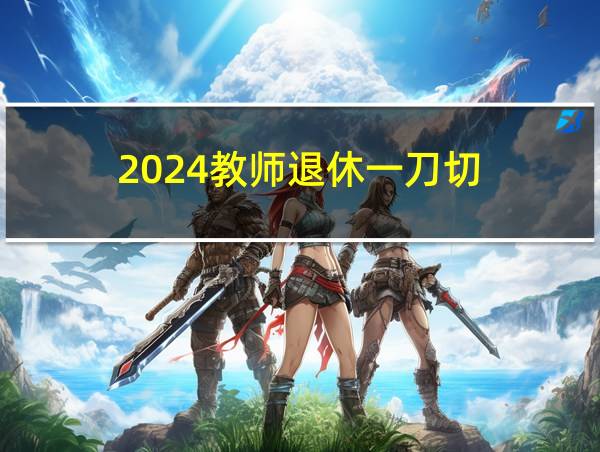 2024教师退休一刀切的相关图片