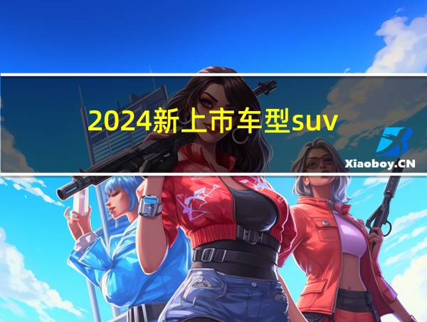 2024新上市车型suv的相关图片