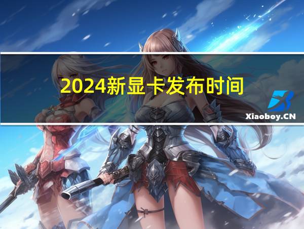 2024新显卡发布时间的相关图片