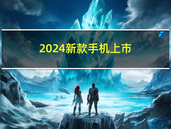 2024新款手机上市的相关图片