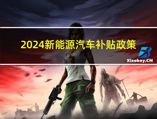 2024新能源汽车补贴政策的相关图片