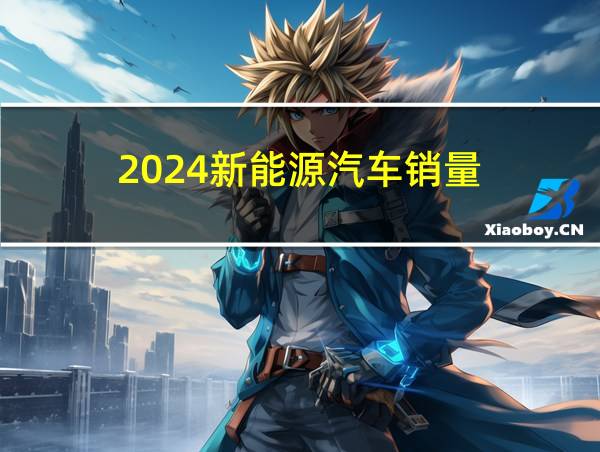 2024新能源汽车销量的相关图片