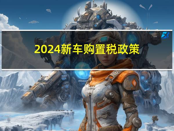 2024新车购置税政策的相关图片