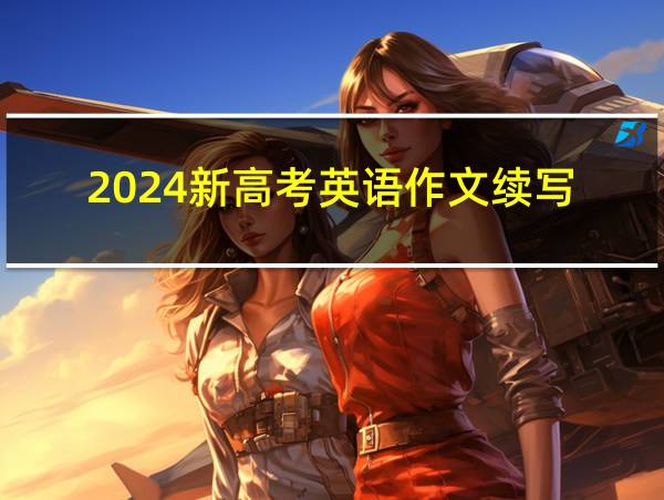 2024新高考英语作文续写的相关图片