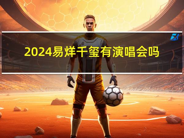 2024易烊千玺有演唱会吗的相关图片