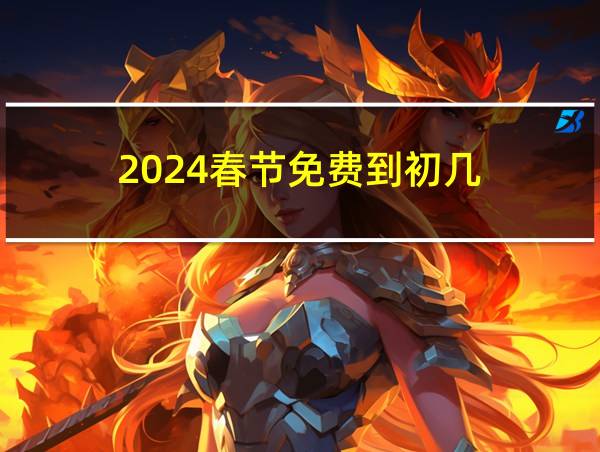 2024春节免费到初几的相关图片