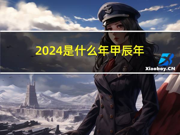 2024是什么年甲辰年的相关图片