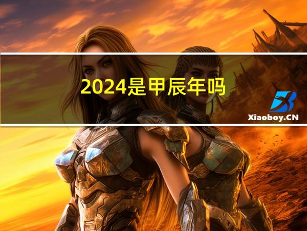 2024是甲辰年吗的相关图片