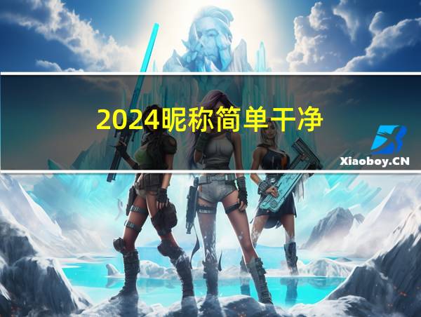 2024昵称简单干净的相关图片