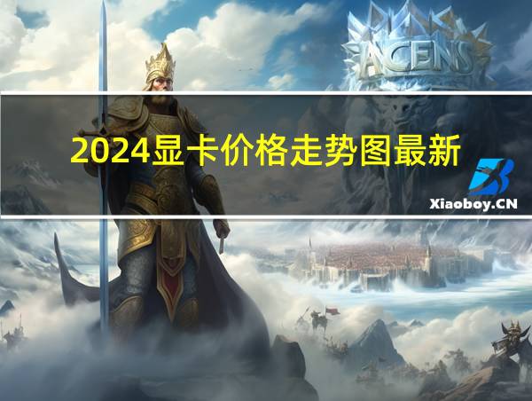 2024显卡价格走势图最新的相关图片