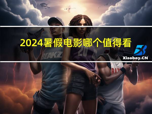 2024暑假电影哪个值得看的相关图片