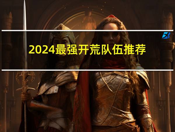 2024最强开荒队伍推荐的相关图片