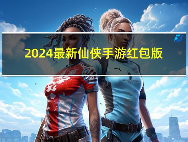 2024最新仙侠手游红包版的相关图片