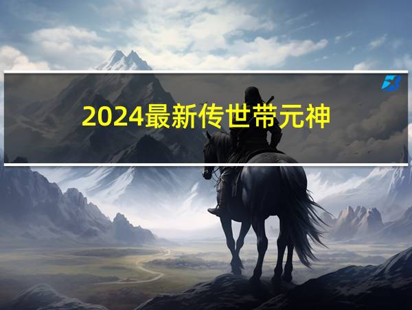 2024最新传世带元神的相关图片