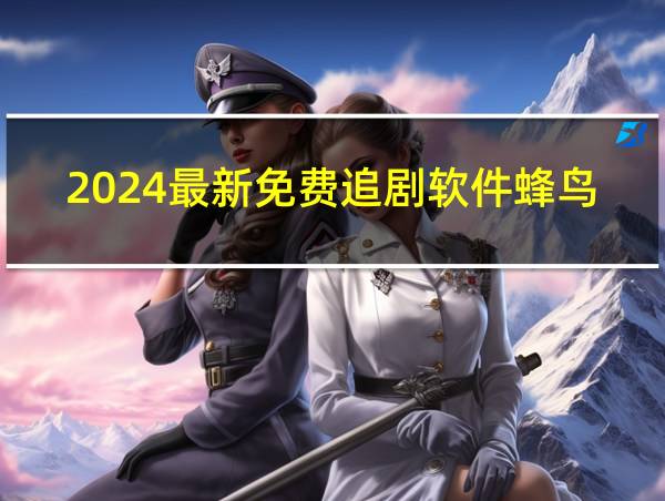 2024最新免费追剧软件蜂鸟的相关图片