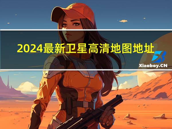 2024最新卫星高清地图地址的相关图片