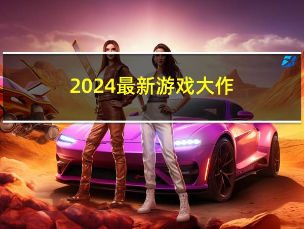 2024最新游戏大作的相关图片