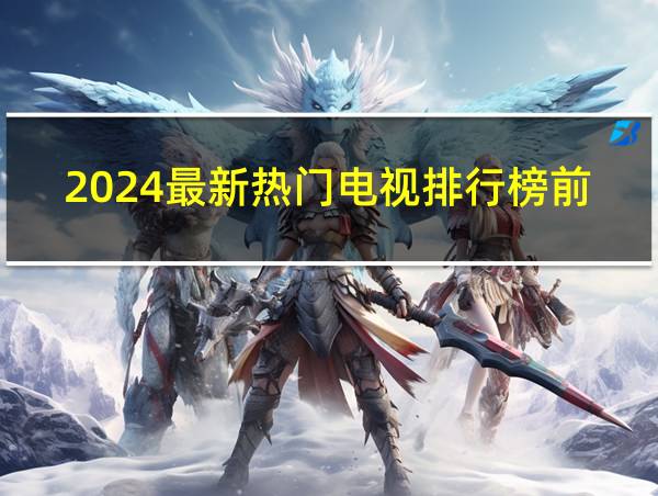 2024最新热门电视排行榜前十的相关图片