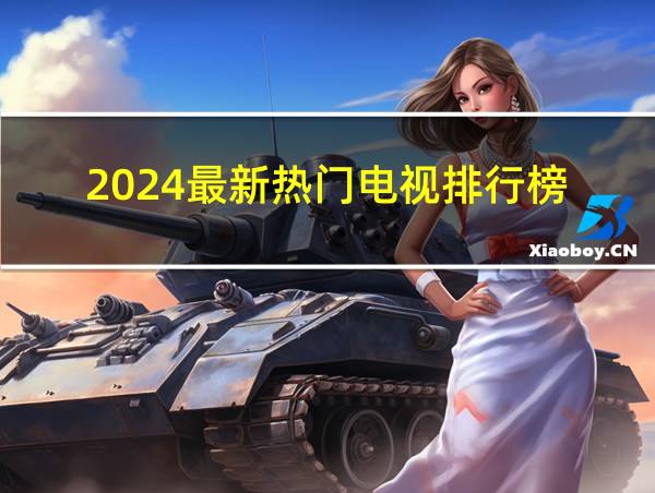 2024最新热门电视排行榜的相关图片