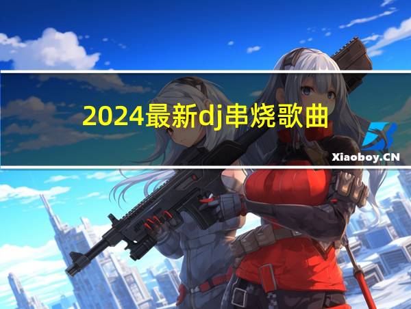 2024最新dj串烧歌曲的相关图片