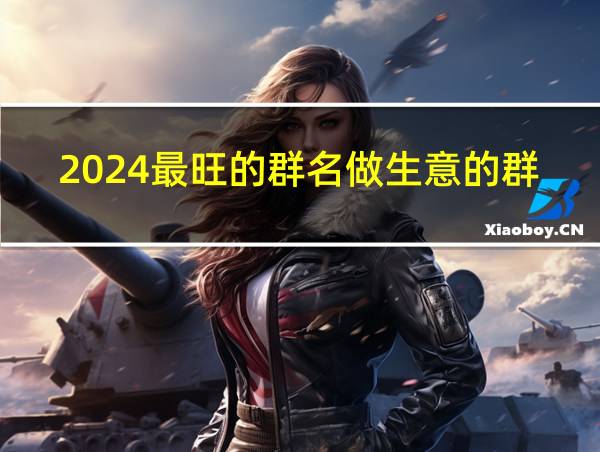 2024最旺的群名做生意的群名的相关图片