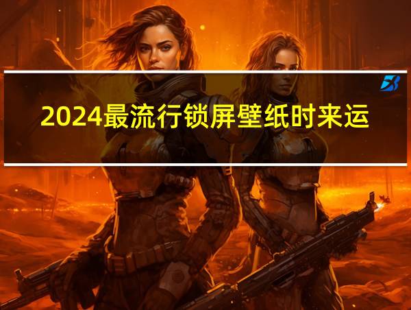 2024最流行锁屏壁纸时来运转的相关图片