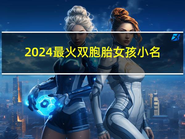 2024最火双胞胎女孩小名的相关图片