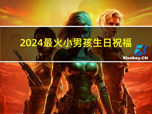 2024最火小男孩生日祝福的相关图片