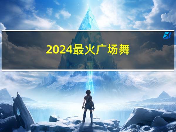 2024最火广场舞的相关图片