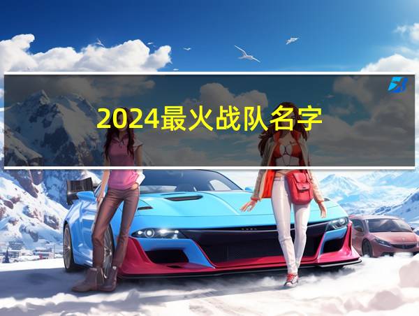 2024最火战队名字的相关图片