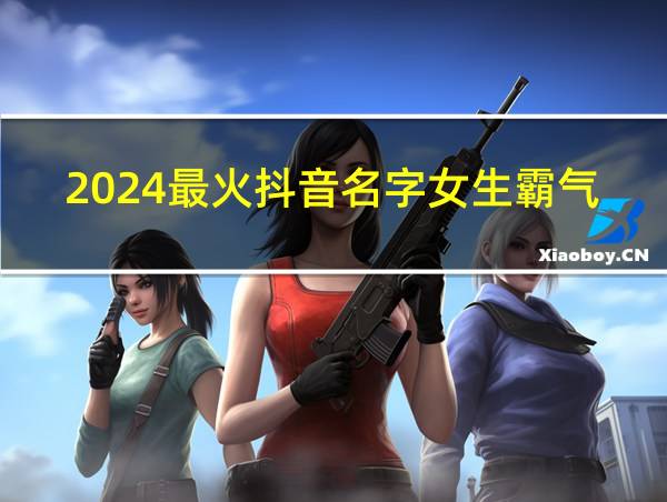 2024最火抖音名字女生霸气带棵字的相关图片