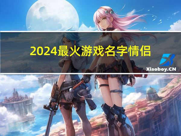 2024最火游戏名字情侣的相关图片