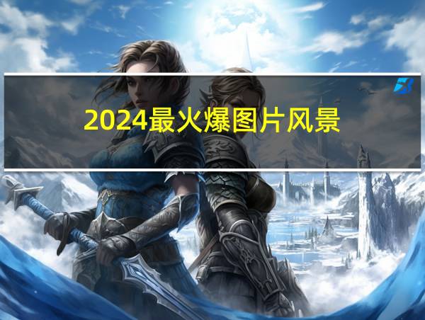 2024最火爆图片风景的相关图片