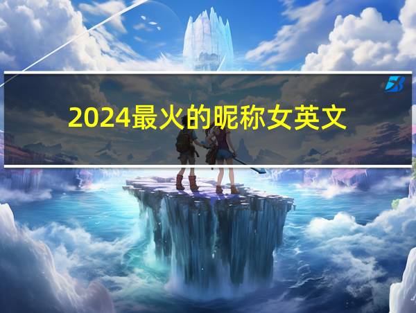 2024最火的昵称女英文的相关图片