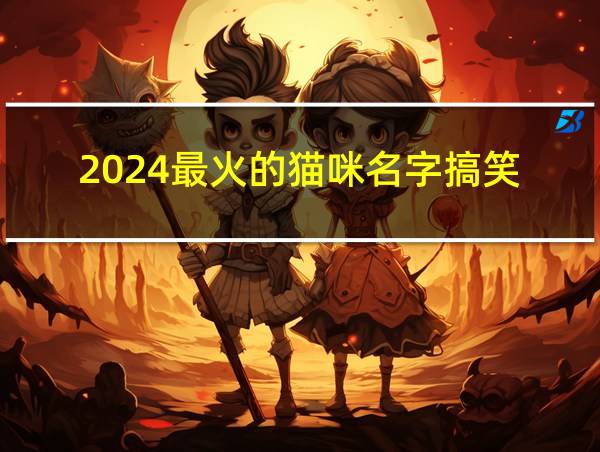 2024最火的猫咪名字搞笑的相关图片