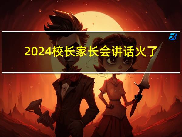 2024校长家长会讲话火了的相关图片