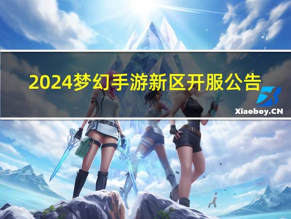 2024梦幻手游新区开服公告的相关图片