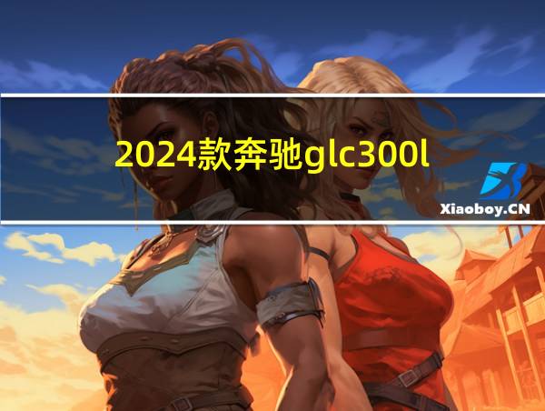 2024款奔驰glc300l配置参数的相关图片