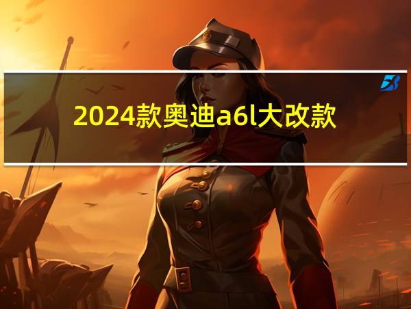 2024款奥迪a6l大改款的相关图片