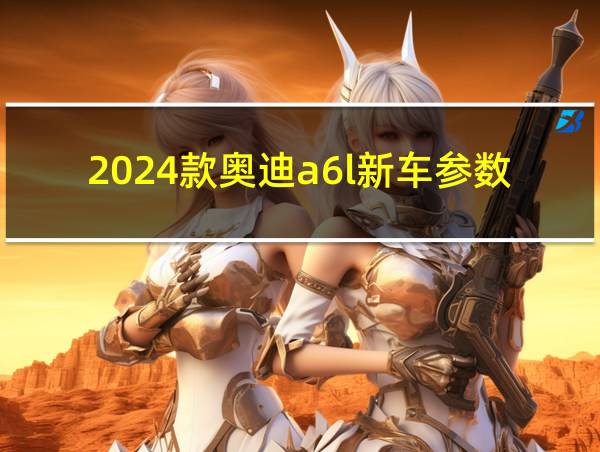 2024款奥迪a6l新车参数配置的相关图片