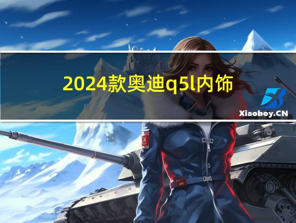 2024款奥迪q5l内饰的相关图片