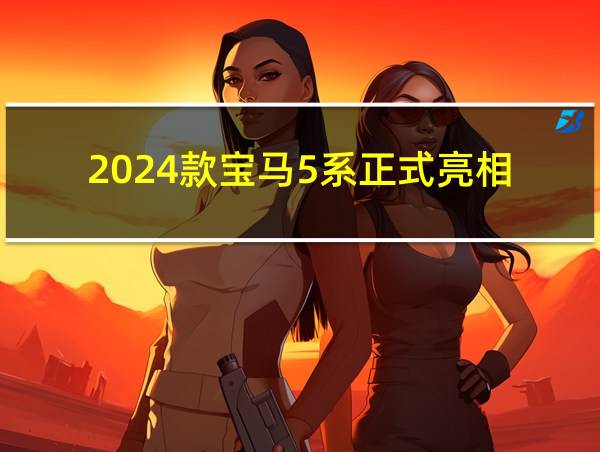 2024款宝马5系正式亮相的相关图片